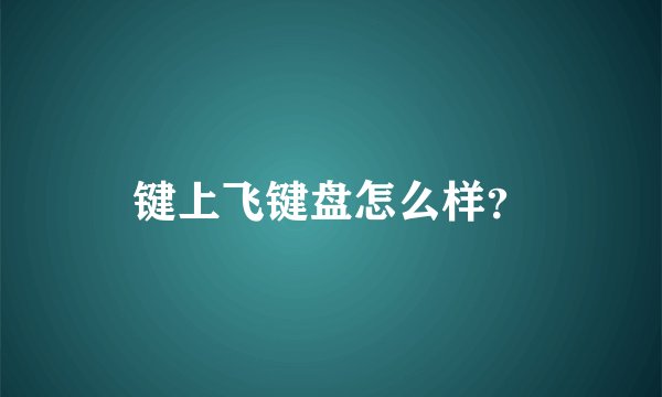 键上飞键盘怎么样？