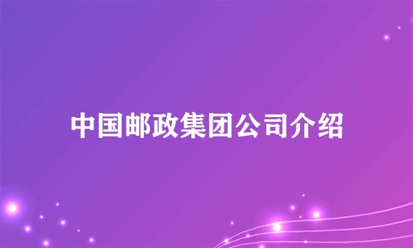 中国邮政集团公司介绍