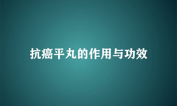 抗癌平丸的作用与功效