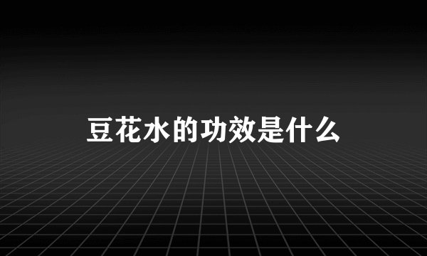 豆花水的功效是什么