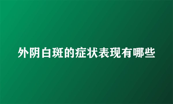 外阴白斑的症状表现有哪些