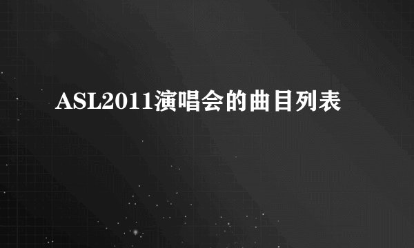 ASL2011演唱会的曲目列表