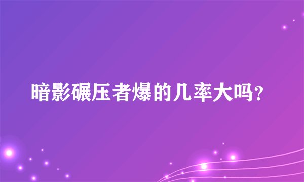 暗影碾压者爆的几率大吗？