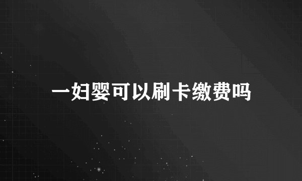 一妇婴可以刷卡缴费吗