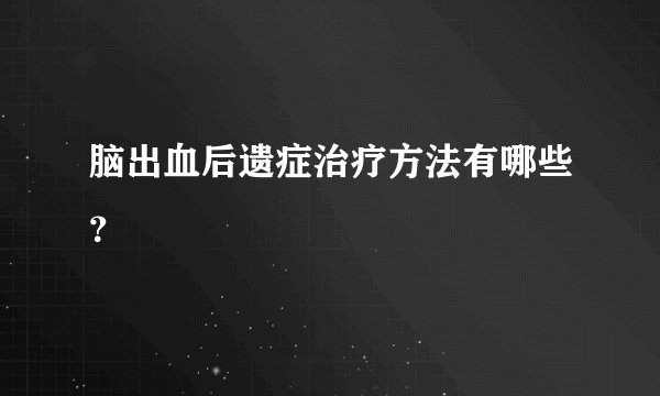 脑出血后遗症治疗方法有哪些？