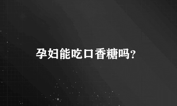 孕妇能吃口香糖吗？