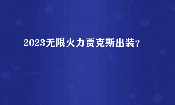 2023无限火力贾克斯出装？