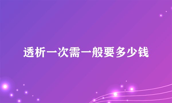 透析一次需一般要多少钱