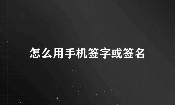 怎么用手机签字或签名