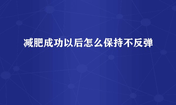 减肥成功以后怎么保持不反弹