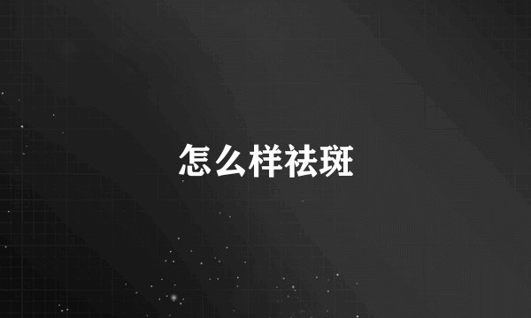 怎么样祛斑