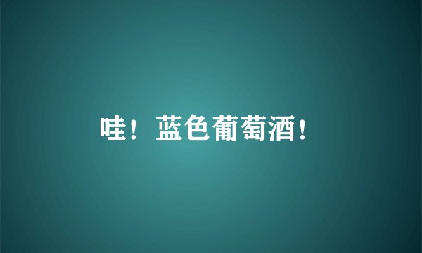 哇！蓝色葡萄酒！