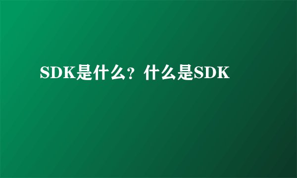 SDK是什么？什么是SDK