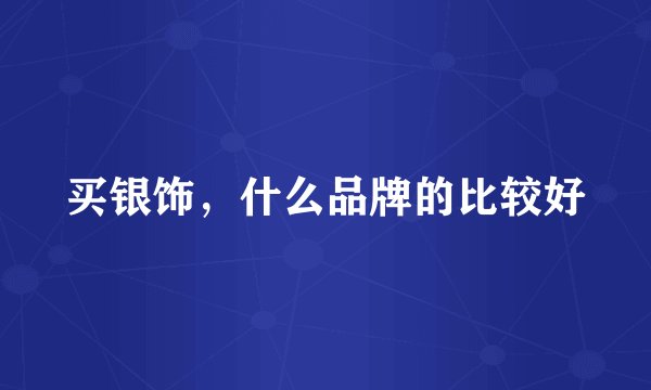 买银饰，什么品牌的比较好