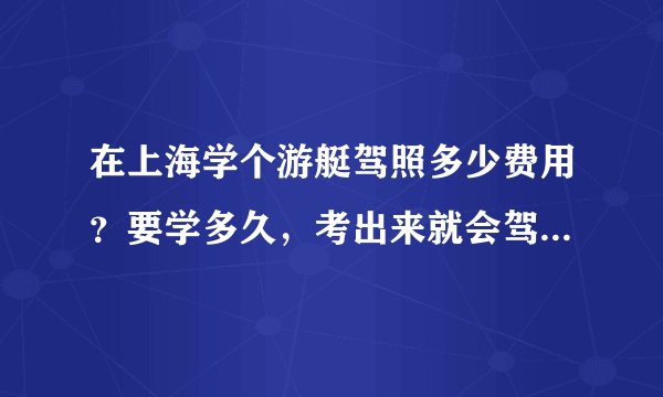 在上海学个游艇驾照多少费用？要学多久，考出来就会驾驶游艇了吗？