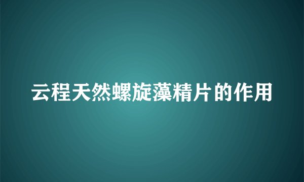 云程天然螺旋藻精片的作用