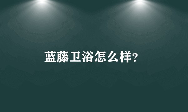 蓝藤卫浴怎么样？