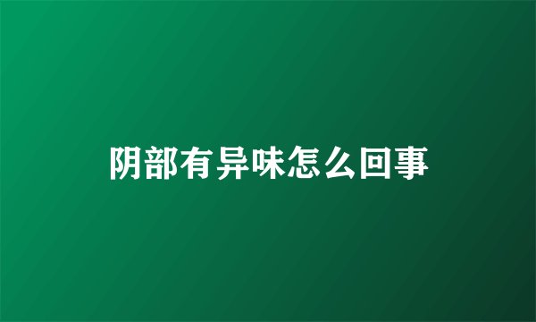 阴部有异味怎么回事