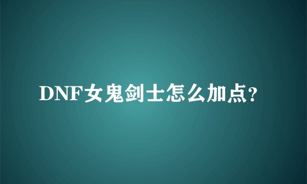 DNF女鬼剑士怎么加点？