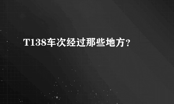 T138车次经过那些地方？