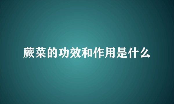 蕨菜的功效和作用是什么