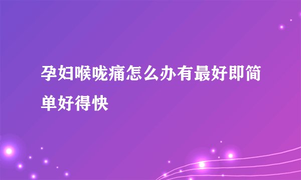 孕妇喉咙痛怎么办有最好即简单好得快