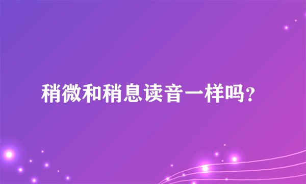 稍微和稍息读音一样吗？