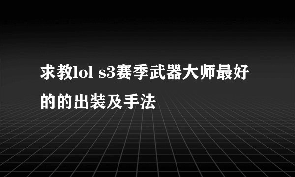 求教lol s3赛季武器大师最好的的出装及手法