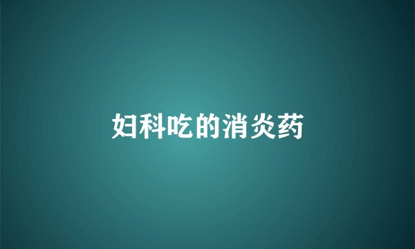 妇科吃的消炎药