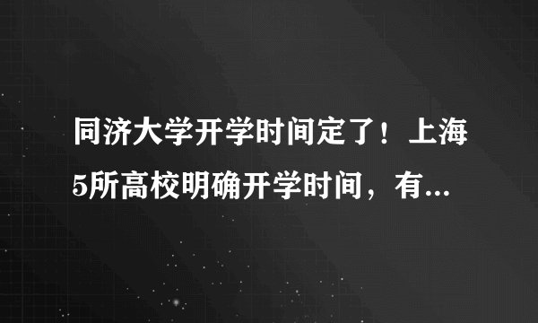 同济大学开学时间定了！上海5所高校明确开学时间，有你学校吗？