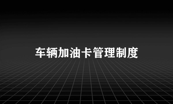 车辆加油卡管理制度
