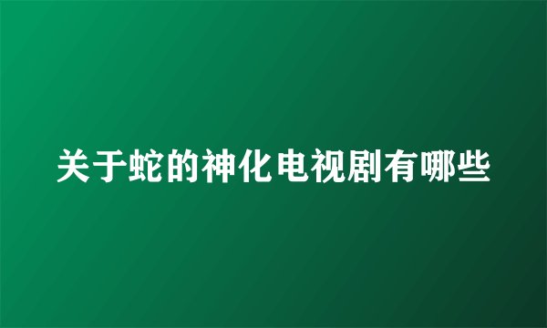 关于蛇的神化电视剧有哪些