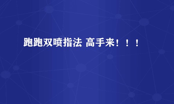 跑跑双喷指法 高手来！！！