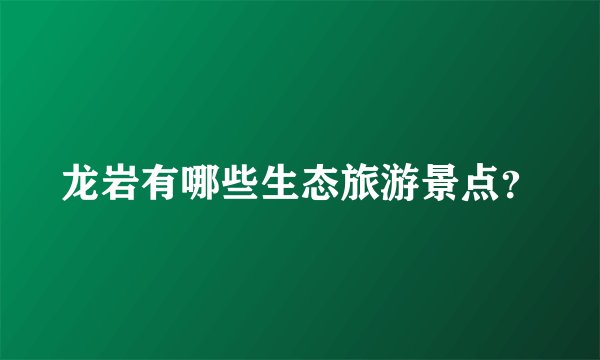 龙岩有哪些生态旅游景点？