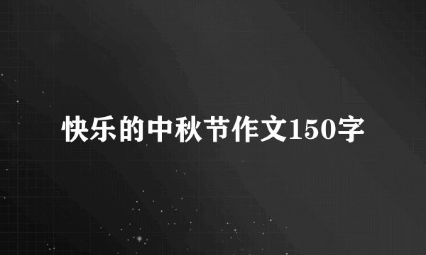 快乐的中秋节作文150字
