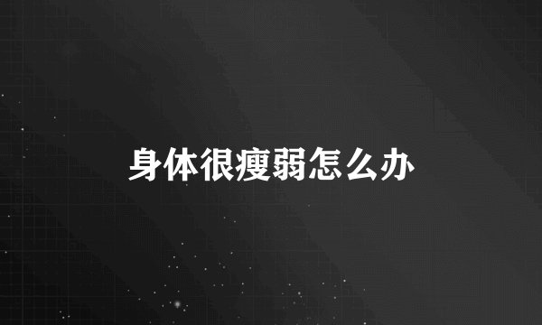 身体很瘦弱怎么办