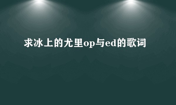 求冰上的尤里op与ed的歌词