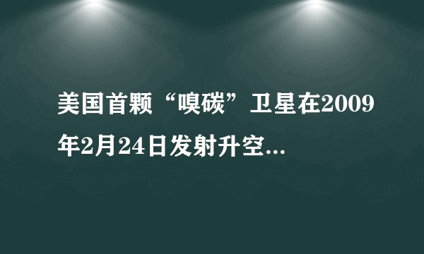 美国首颗“嗅碳”卫星在2009年2月24日发射升空过程中因运载火箭出现故障坠毁,这颗卫星的主要任务是绘制?