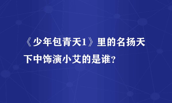 《少年包青天1》里的名扬天下中饰演小艾的是谁？