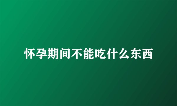 怀孕期间不能吃什么东西