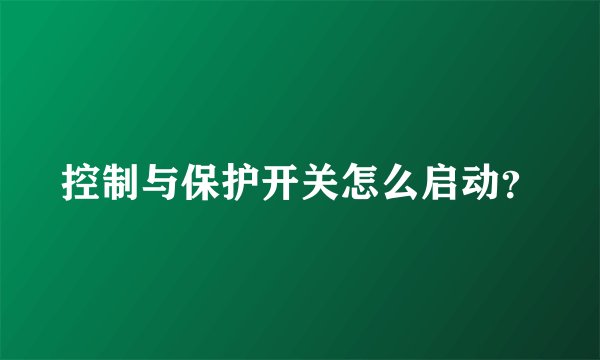 控制与保护开关怎么启动？