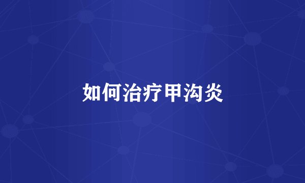 如何治疗甲沟炎