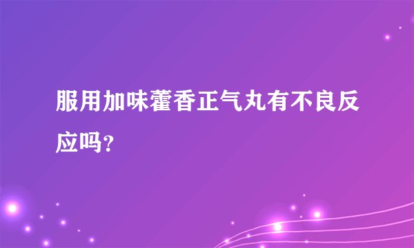 服用加味藿香正气丸有不良反应吗？