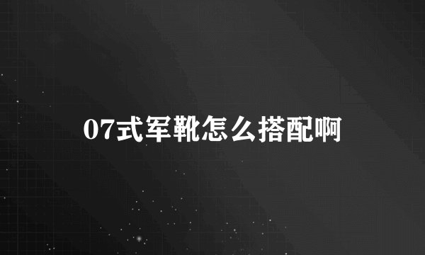 07式军靴怎么搭配啊
