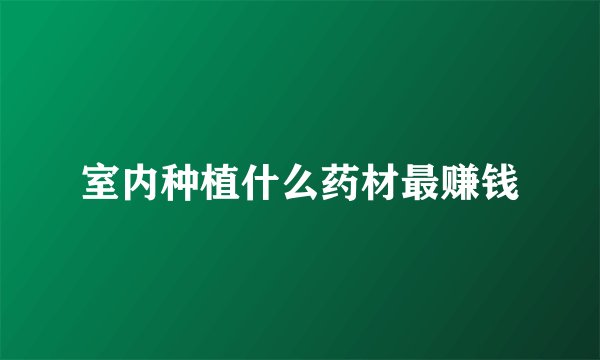 室内种植什么药材最赚钱