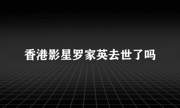 香港影星罗家英去世了吗