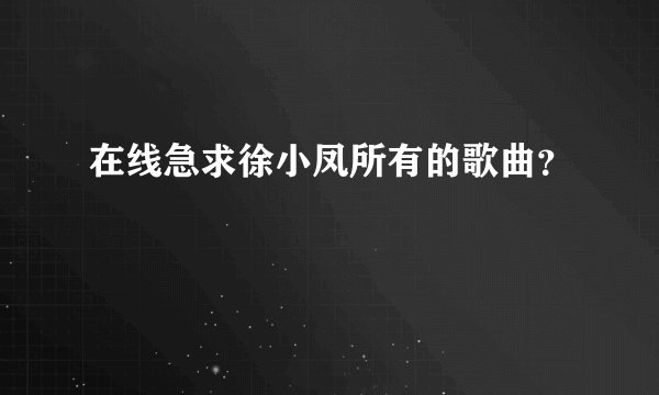 在线急求徐小凤所有的歌曲？