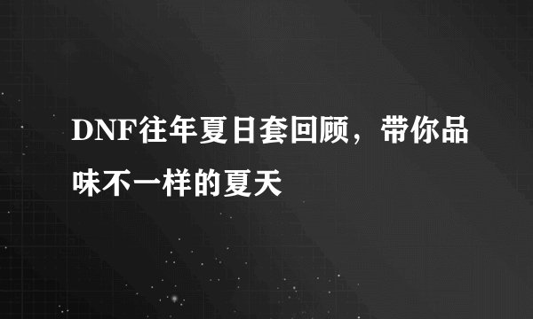 DNF往年夏日套回顾,带你品味不一样的夏天
