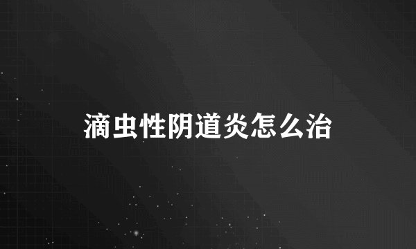 滴虫性阴道炎怎么治