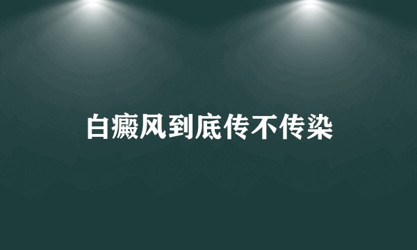 白癜风到底传不传染